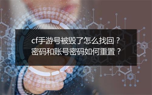 cf手游号被毁了怎么找回？密码和账号密码如何重置？
