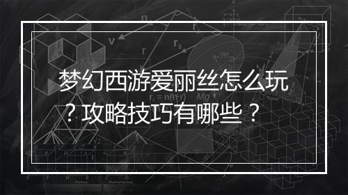 梦幻西游爱丽丝怎么玩?攻略技巧有哪些?