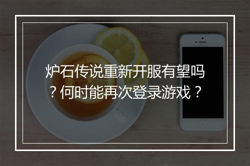 炉石传说重新开服有望吗?何时能再次登录游戏?