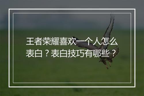 王者荣耀喜欢一个人怎么表白？表白技巧有哪些？
