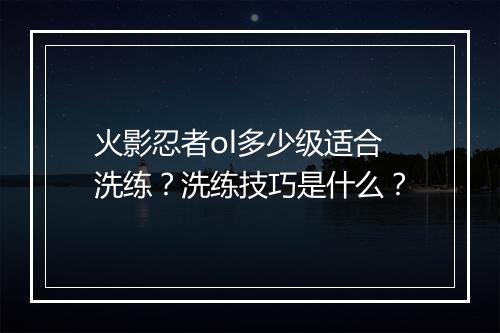 火影忍者ol多少级适合洗练？洗练技巧是什么？