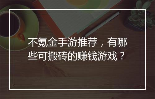 不氪金手游推荐，有哪些可搬砖的赚钱游戏？