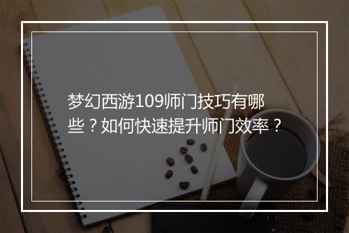 梦幻西游109师门技巧有哪些？如何快速提升师门效率？