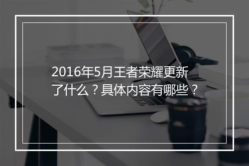 2016年5月王者荣耀更新了什么?具体内容有哪些?