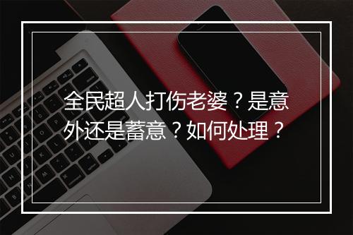 全民超人打伤老婆？是意外还是蓄意？如何处理？