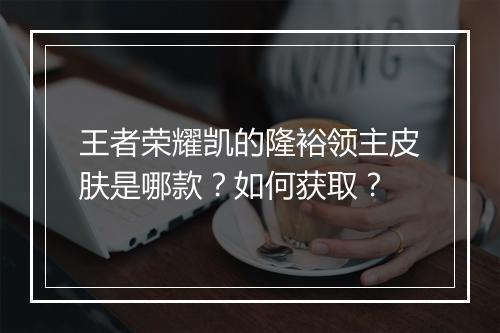 王者荣耀凯的隆裕领主皮肤是哪款？如何获取？