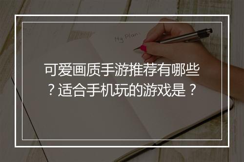 可爱画质手游推荐有哪些？适合手机玩的游戏是？