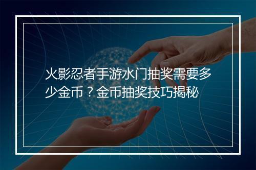 火影忍者手游水门抽奖需要多少金币?金币抽奖技巧揭秘
