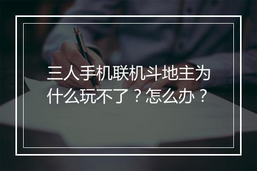 三人手机联机斗地主为什么玩不了？怎么办？