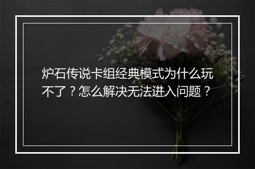 炉石传说卡组经典模式为什么玩不了？怎么解决无法进入问题？