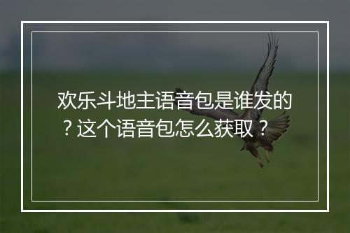 欢乐斗地主语音包是谁发的?这个语音包怎么获取?