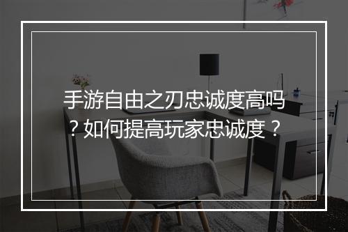 手游自由之刃忠诚度高吗？如何提高玩家忠诚度？