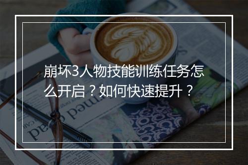 崩坏3人物技能训练任务怎么开启？如何快速提升？