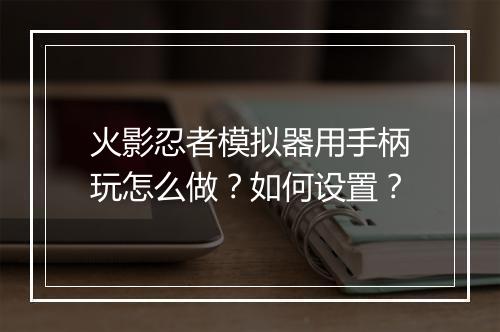 火影忍者模拟器用手柄玩怎么做？如何设置？
