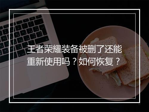 王者荣耀装备被删了还能重新使用吗？如何恢复？
