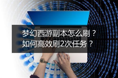 梦幻西游副本怎么刷？如何高效刷2次任务？
