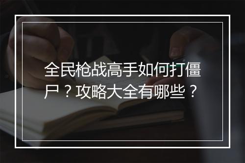 全民枪战高手如何打僵尸？攻略大全有哪些？