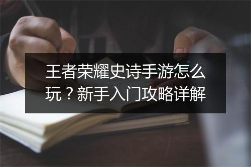 王者荣耀史诗手游怎么玩？新手入门攻略详解