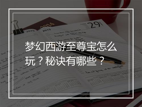 梦幻西游至尊宝怎么玩？秘诀有哪些？