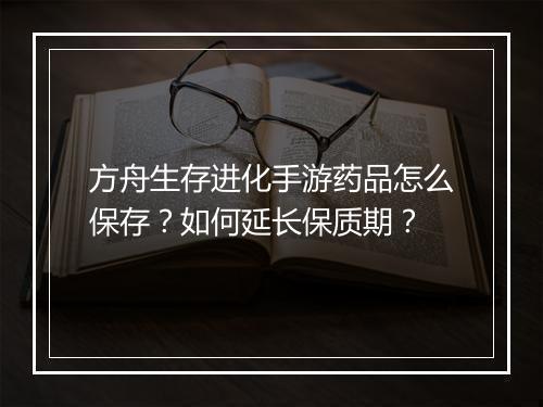 方舟生存进化手游药品怎么保存？如何延长保质期？