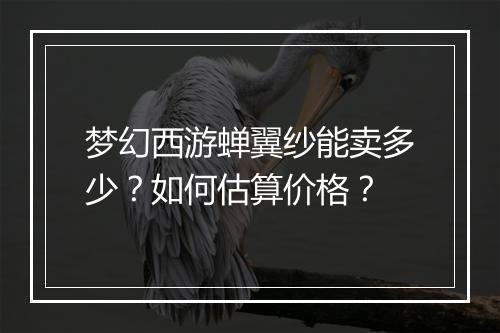 梦幻西游蝉翼纱能卖多少？如何估算价格？