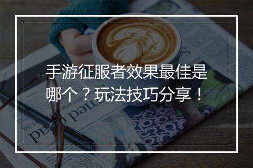 手游征服者效果最佳是哪个？玩法技巧分享！