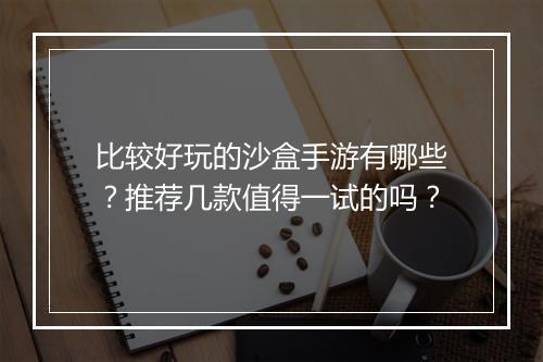 比较好玩的沙盒手游有哪些？推荐几款值得一试的吗？