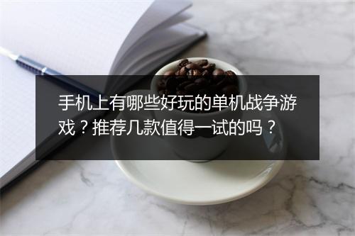 手机上有哪些好玩的单机战争游戏？推荐几款值得一试的吗？