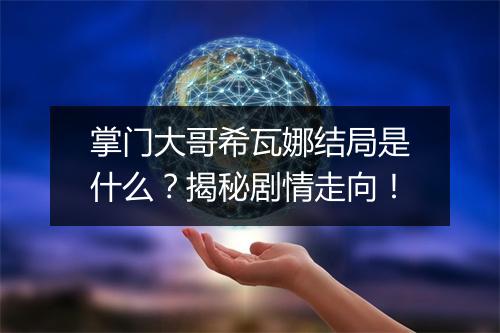 掌门大哥希瓦娜结局是什么？揭秘剧情走向！