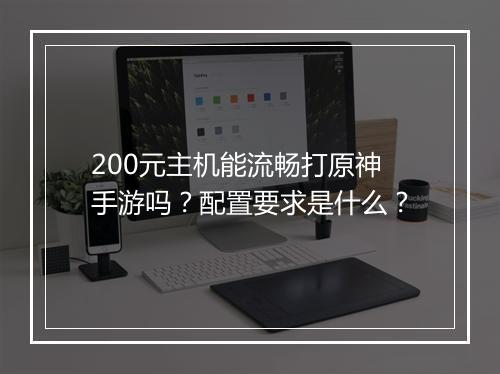 200元主机能流畅打原神手游吗？配置要求是什么？