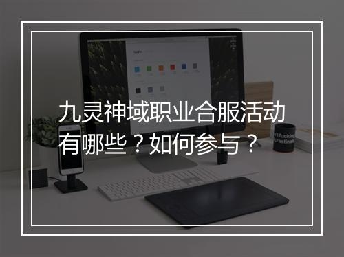 九灵神域职业合服活动有哪些？如何参与？