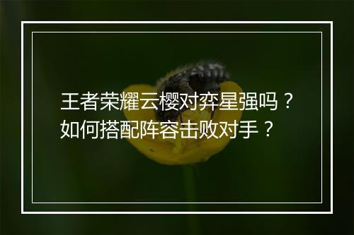 王者荣耀云樱对弈星强吗?如何搭配阵容击败对手?