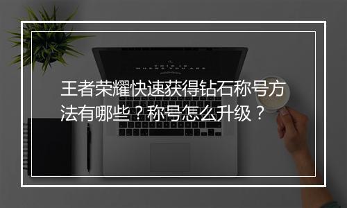 王者荣耀快速获得钻石称号方法有哪些？称号怎么升级？