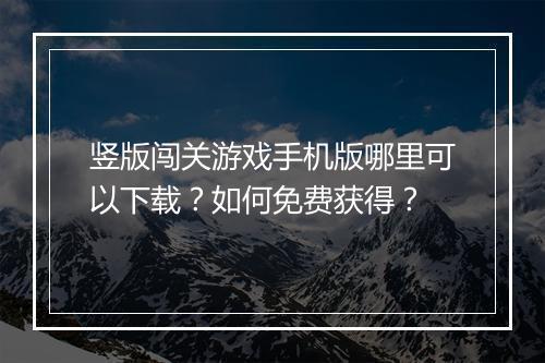 竖版闯关游戏手机版哪里可以下载？如何免费获得？