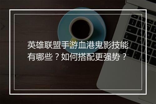 英雄联盟手游血港鬼影技能有哪些？如何搭配更强势？