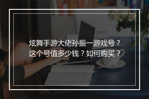 炫舞手游大佬孙振一游戏号？这个号值多少钱？如何购买？