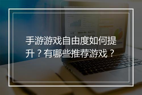 手游游戏自由度如何提升？有哪些推荐游戏？
