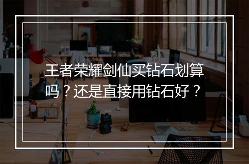 王者荣耀剑仙买钻石划算吗？还是直接用钻石好？