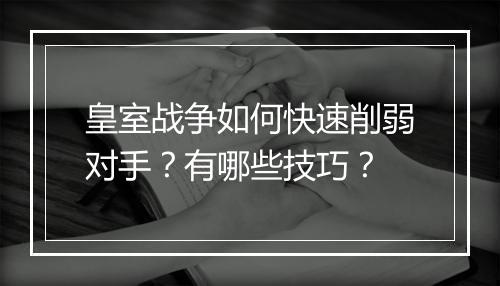 皇室战争如何快速削弱对手？有哪些技巧？