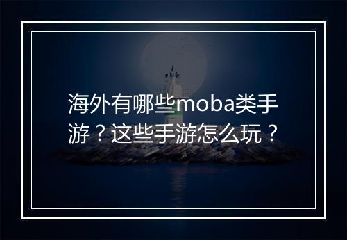 海外有哪些moba类手游?这些手游怎么玩?