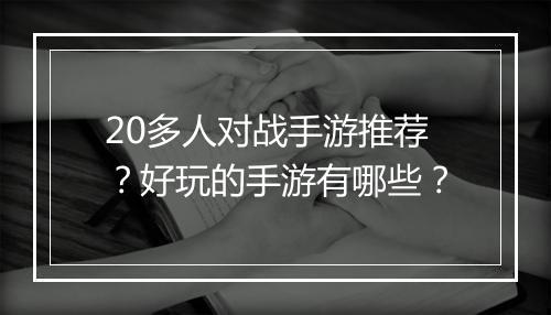 20多人对战手游推荐？好玩的手游有哪些？