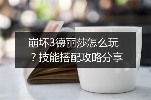 崩坏3德丽莎怎么玩?技能搭配攻略分享