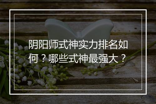 阴阳师式神实力排名如何？哪些式神最强大？