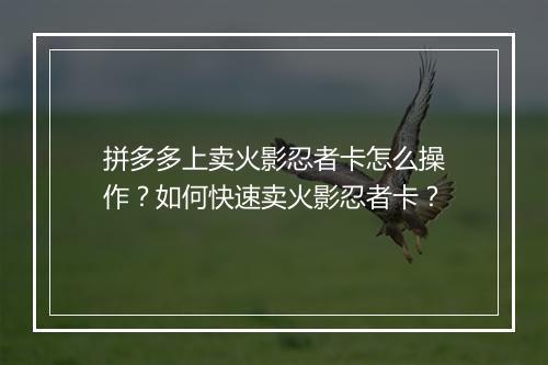 拼多多上卖火影忍者卡怎么操作？如何快速卖火影忍者卡？