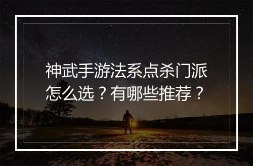 神武手游法系点杀门派怎么选？有哪些推荐？