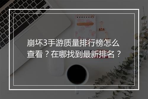 崩坏3手游质量排行榜怎么查看？在哪找到最新排名？