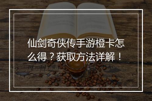 仙剑奇侠传手游橙卡怎么得？获取方法详解！