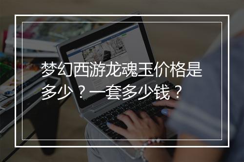 梦幻西游龙魂玉价格是多少？一套多少钱？
