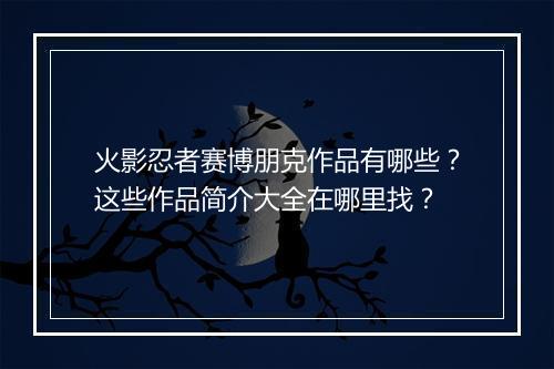 火影忍者赛博朋克作品有哪些？这些作品简介大全在哪里找？