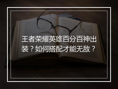 王者荣耀英雄百分百神出装？如何搭配才能无敌？
